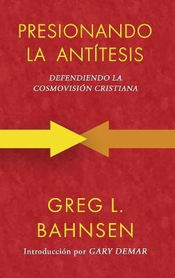Presionando la antítesis: Defendiendo la cosmovisión cristiana - Greg L. Bahnsen