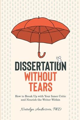 Dissertation Without Tears: How to Break Up with Your Inner Critic and Nourish the Writer Within - Natalya Androsova