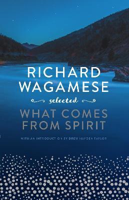 Richard Wagamese Selected: What Comes from Spirit - Richard Wagamese