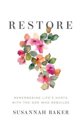 Restore: Remembering Life's Hurts with the God Who Rebuilds - Susannah Baker