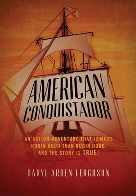 American Conquistador: An action-adventure that is more Robin Hood than Robin Hood. And the story is TRUE! - Daryl Arden Ferguson
