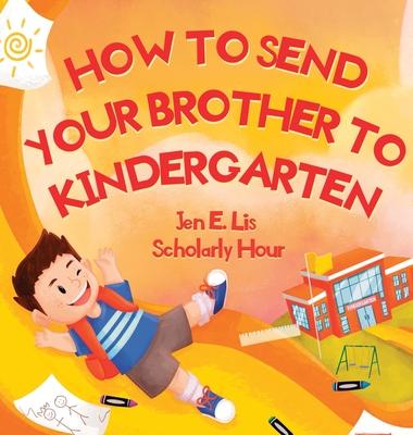 How to Send Your Brother to Kindergarten - Jen E. Lis