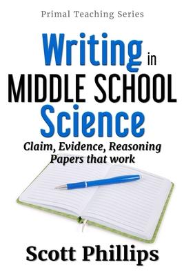 Writing in Middle School Science: Claim, Evidence, Reasoning Papers that Work - Scott Phillips