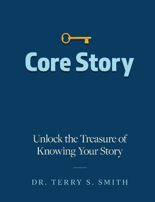 Core Story: Unlock the Treasure of Knowing Your Story - Terry Smith
