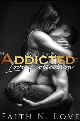 The Addicted To Love Collection: Books 1,2 & 3: Erotic Romance: Sex Stories - Faith N. Love