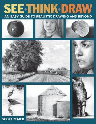 See, Think, Draw: An Easy Guide to Realistic Drawing and Beyond - Scott Maier