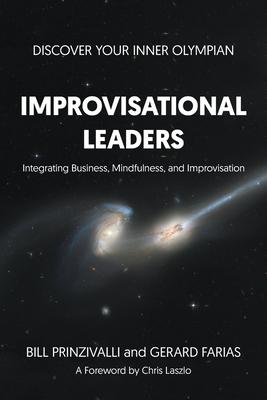 Improvisational Leaders: Integrating Business, Mindfulness, and Improvisation - Bill Prinzivalli And Gerard Farias