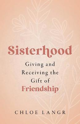 Sisterhood: Giving and Receiving the Gift of Friendship - Chloe Langr