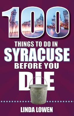 100 Things to Do in Syracuse Before You Die - Linda Lowen