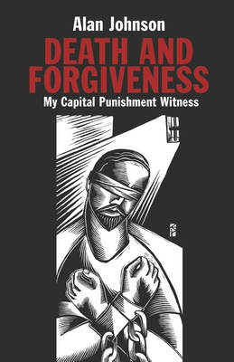 Death and Forgiveness: My Capital Punishment Witness - Alan Johnson