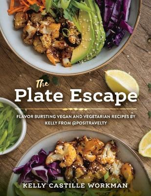 The Plate Escape: Flavor Bursting Vegan and Vegetarian Recipes by Kelly from @Positravelty - Kelly Castille Workman