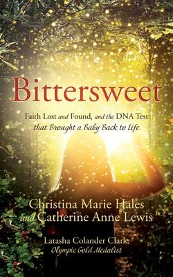 Bittersweet: Faith Lost and Found, and the DNA Test that Brought a Baby Back to Life - Christina Marie Hales
