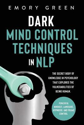 Dark Mind Control Techniques in NLP: The Secret Body of Knowledge in Psychology That Explores the Vulnerabilities of Being Human. Powerful Mindset, La - Emory Green