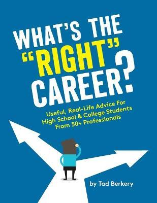 What's the Right Career?: Useful, Real-Life Advice for High School & College Students from 50+ Professionals - Tad Berkery