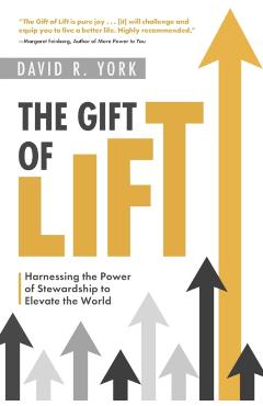 The Gift of Lift: Harnessing the Power of Stewardship to Elevate the World - David R. York