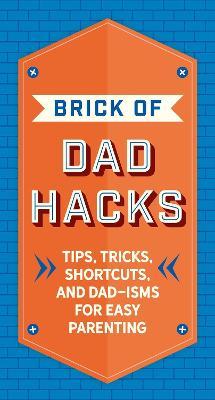 The Brick of Dad Hacks: Tips, Tricks, Shortcuts, and Dad-Isms for Easy Parenting (Fatherhood, Parenting Book, Parenting Advice, New Dads) - Editors Of Applesauce Press