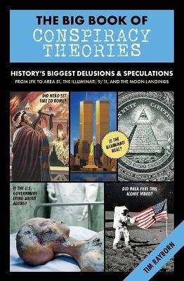 The Big Book of Conspiracy Theories: History's Biggest Delusions & Speculations, from JFK to Area 51, the Illuminati, 9/11, and the Moon Landings - Tim Rayborn