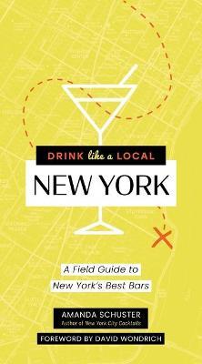 Drink Like a Local New York: A Field Guide to New York's Best Bars - Amanda Schuster