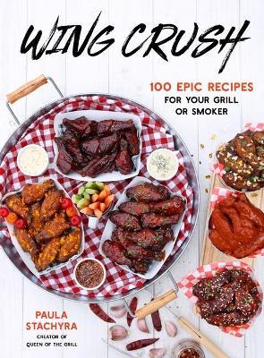 Wing Crush: 100 Epic Recipes for Your Grill or Smoker - Paula Stachyra