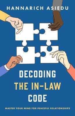 Decoding the In-Law Code: Master Your Mind for Peaceful Relationships - Hannarich Asiedu