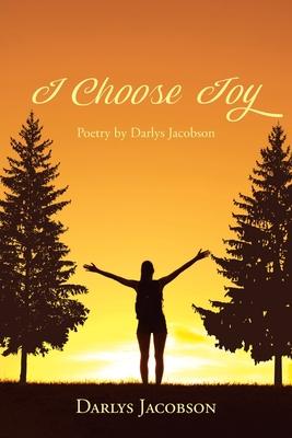 I Choose Joy: Poetry by Darlys Jacobson - Darlys Jacobson