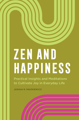 Zen and Happiness: Practical Insights and Meditations to Cultivate Joy in Everyday Life - Joshua R. Paszkiewicz