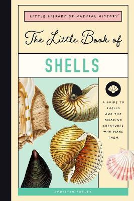 The Little Book of Shells: A Guide to Shells and the Amazing Creatures Who Make Them - Christin Farley