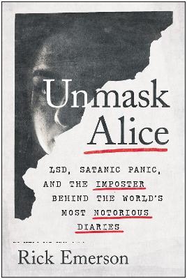 Unmask Alice: Lsd, Satanic Panic, and the Imposter Behind the World's Most Notorious Diaries - Rick Emerson