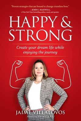 Happy and Strong: Create Your Dream Life While Enjoying the Journey - Jaime Villalovos
