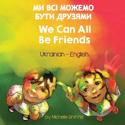 We Can All Be Friends (Ukrainian-English): МИ ВСІ МОЖЕМО БУТИ - Michelle Griffis