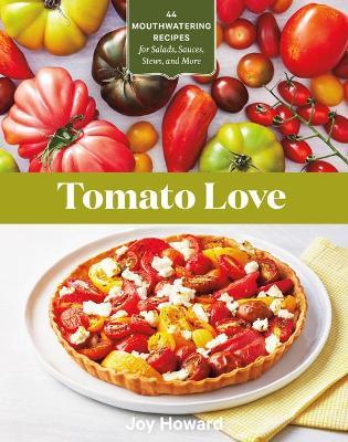 Tomato Love: 44 Mouthwatering Recipes for Salads, Sauces, Stews, and More - Joy Howard