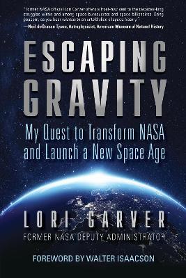 Escaping Gravity: My Quest to Transform NASA and Launch a New Space Age - Lori Garver