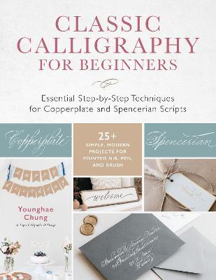 Classic Calligraphy for Beginners: Essential Step-By-Step Techniques for Copperplate and Spencerian Scripts - 25+ Simple, Modern Projects for Pointed - Younghae Chung