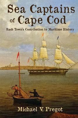 Sea Captains of Cape Cod: Each Town's Contribution to Maritime History - Michael V. Pregot