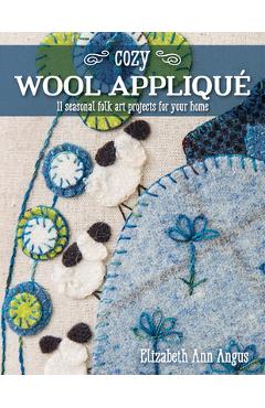 Coperta cărții 'Cozy Wool Appliqué: 11 Seasonal Folk Art Projects for Your Home - Elizabeth Ann Angus'