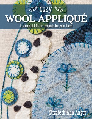 Coperta cărții 'Cozy Wool Appliqué: 11 Seasonal Folk Art Projects for Your Home - Elizabeth Ann Angus'