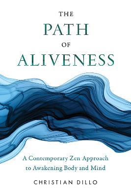 The Path of Aliveness: A Contemporary Zen Approach to Awakening Body and Mind - Christian Dillo