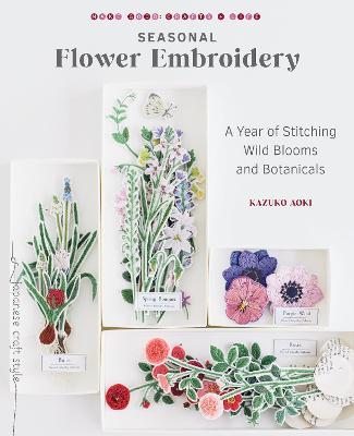 Seasonal Flower Embroidery: A Year of Stitching Wild Blooms and Botanicals - Kazuko Aoki