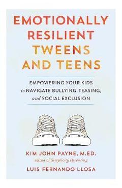 Coperta cărții 'Emotionally Resilient Tweens and Teens: Empowering Your Kids to Navigate Bullying, Teasing, and Social Exclusion - Kim'