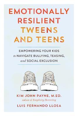 Emotionally Resilient Tweens and Teens: Empowering Your Kids to Navigate Bullying, Teasing, and Social Exclusion - Kim John Payne