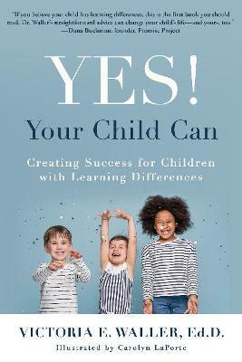 Yes! Your Child Can: Creating Success for Children with Learning Differences - Victoria Waller