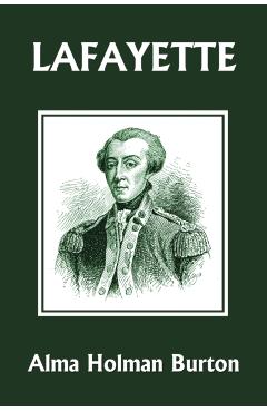 Lafayette: The Friend of American Liberty (Yesterday's Classics) - Alma Holman Burton