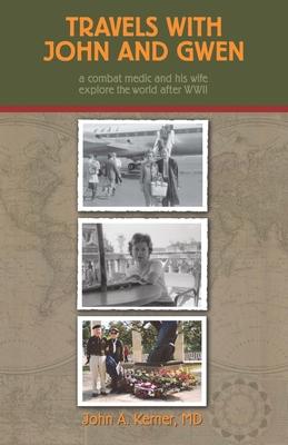 Travels With John And Gwen: A Combat Medic and His Wife Explore the World After WWII - John A. Kerner