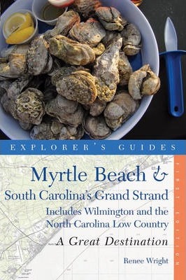 Explorer's Guide Myrtle Beach & South Carolina's Grand Strand: A Great Destination: Includes Wilmington and the North Carolina Low Country - Renee Wright