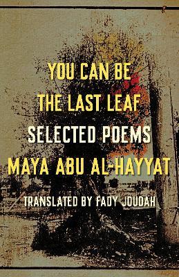 You Can Be the Last Leaf: Selected Poems - Maya Abu Al-hayyat