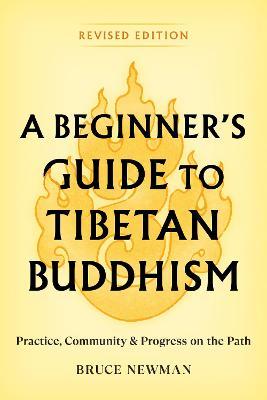 A Beginner's Guide to Tibetan Buddhism: Practice, Community, and Progress on the Path - Bruce Newman