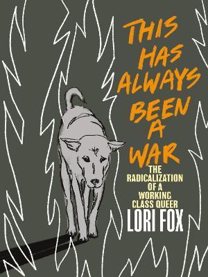 This Has Always Been a War: The Radicalization of a Working Class Queer - Lori Fox