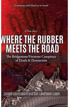 Where the Rubber Meets the Road: The Bridgestone/Firestone Conspiracy of Death & Destruction A True Story - Joseph Louis Lisoni