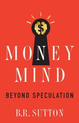 Money Mind: Beyond Speculation - B. R. Sutton