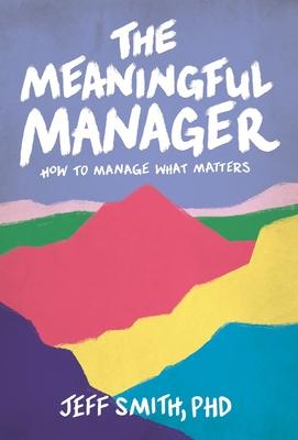 The Meaningful Manager: How to Manage What Matters - Jeff Smith